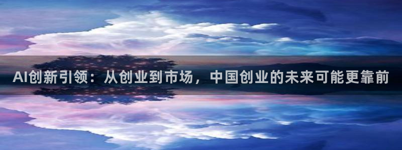 AI创新引领：从创业到市场，中国创业的未来可能更靠前