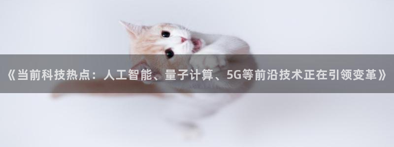 《当前科技热点：人工智能、量子计算、5G等前沿技术正在引领变革》