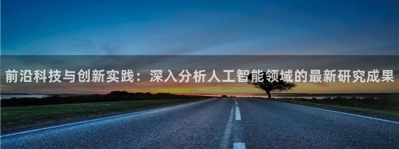 前沿科技与创新实践：深入分析人工智能领域的最新研究成果
