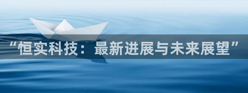 “恒实科技：最新进展与未来展望”