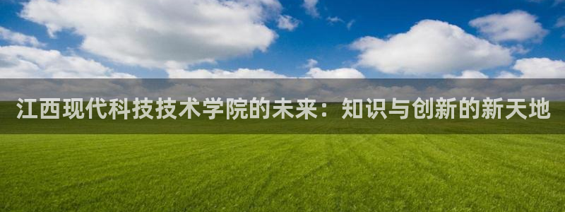 江西现代科技技术学院的未来：知识与创新的新天地