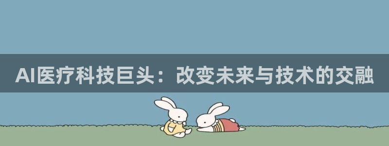 AI医疗科技巨头：改变未来与技术的交融