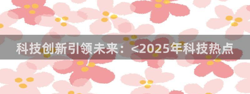 科技创新引领未来：<2025年科技热点
