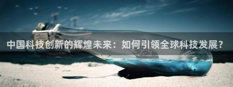 中国科技创新的辉煌未来：如何引领全球科技发展？