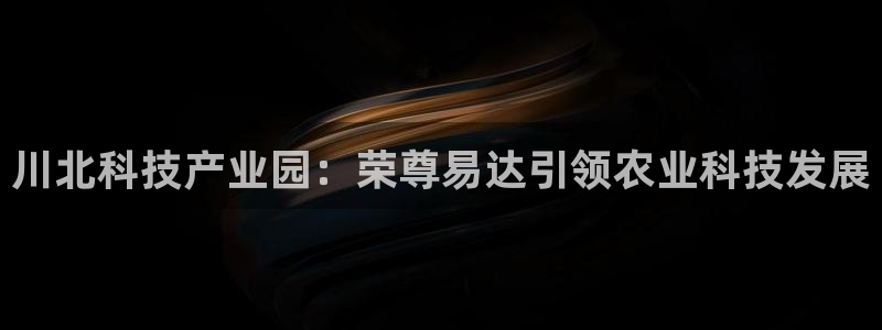 川北科技产业园：荣尊易达引领农业科技发展