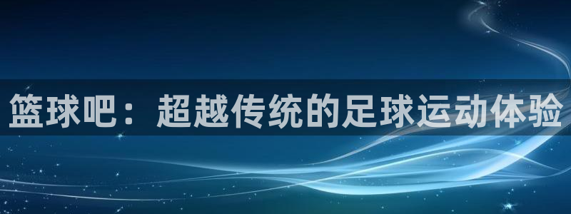 篮球吧：超越传统的足球运动体验