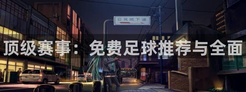 顶级赛事：免费足球推荐与全面