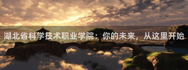 湖北省科学技术职业学院：你的未来，从这里开始