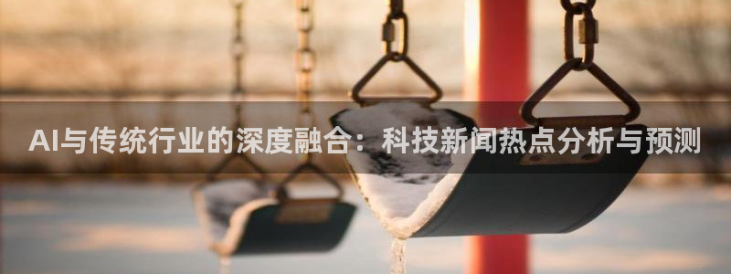 AI与传统行业的深度融合：科技新闻热点分析与预测